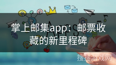 掌上邮集app：邮票收藏的新里程碑