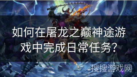 如何在屠龙之巅神途游戏中完成日常任务？