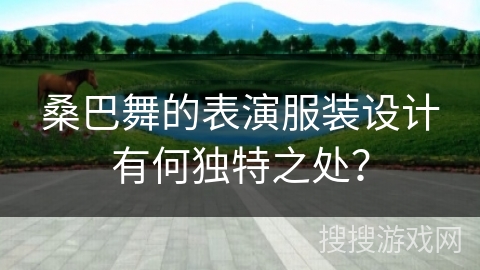 桑巴舞的表演服装设计有何独特之处？