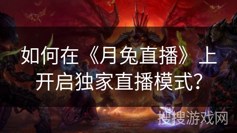 如何在《月兔直播》上开启独家直播模式？