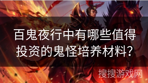 百鬼夜行中有哪些值得投资的鬼怪培养材料? 百鬼夜行中有哪些值得投资的鬼怪培养材料?