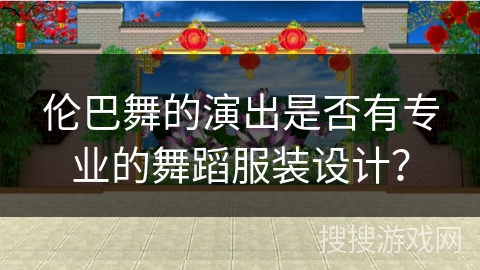 伦巴舞的演出是否有专业的舞蹈服装设计? 伦巴舞的演出是否有专业的舞蹈服装设计?