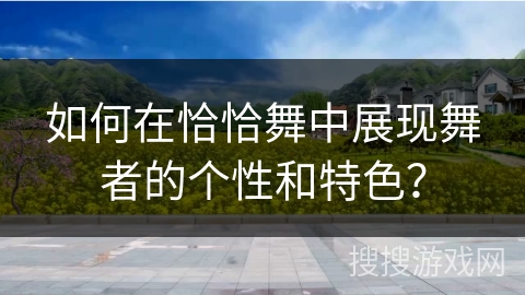 如何在恰恰舞中展现舞者的个性和特色？
