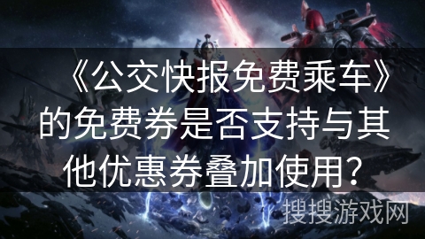 《公交快报免费乘车》的免费券是否支持与其他优惠券叠加使用？