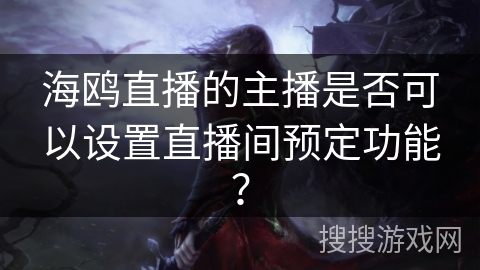 海鸥直播的主播是否可以设置直播间预定功能？