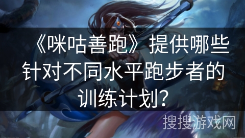 《咪咕善跑》提供哪些针对不同水平跑步者的训练计划？