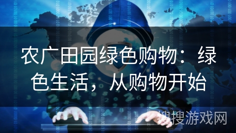 农广田园绿色购物：绿色生活，从购物开始