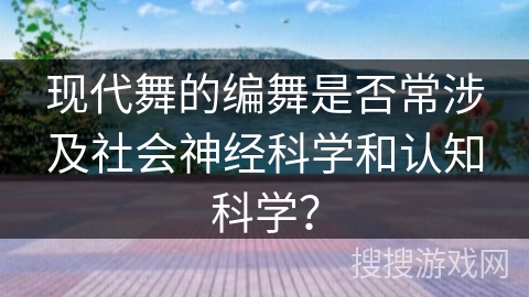现代舞的编舞是否常涉及社会神经科学和认知科学？