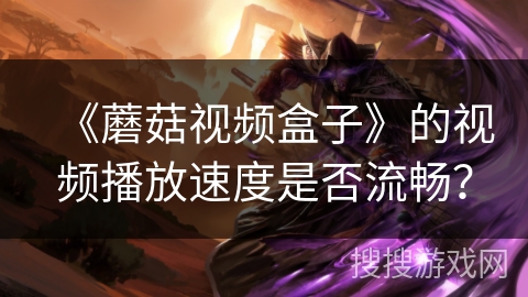 《蘑菇视频盒子》的视频播放速度是否流畅? 《蘑菇视频盒子》的视频播放速度是否流畅?
