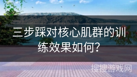 三步踩对核心肌群的训练效果如何？