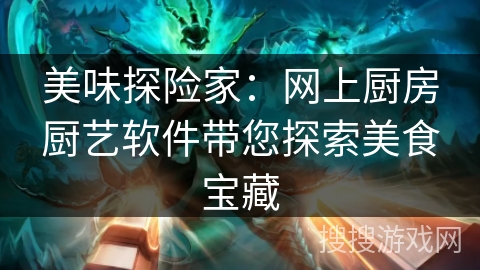 美味探险家：网上厨房厨艺软件带您探索美食宝藏