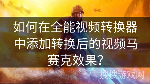 如何在全能视频转换器中添加转换后的视频马赛克效果？
