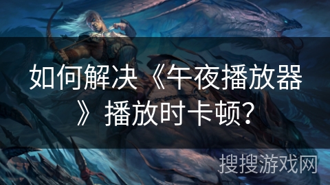 如何解决《午夜播放器》播放时卡顿？