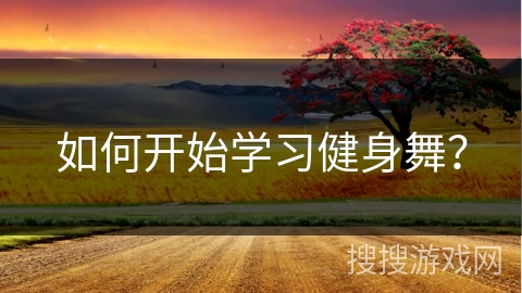 如何开始学习健身舞？