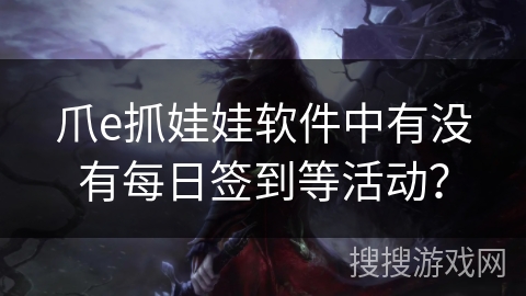 爪e抓娃娃软件中有没有每日签到等活动？