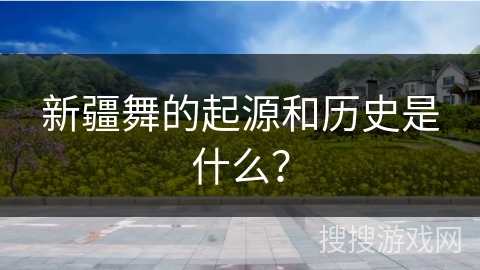 新疆舞的起源和历史是什么？