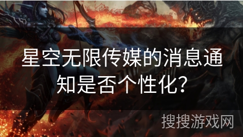 星空无限传媒的消息通知是否个性化？