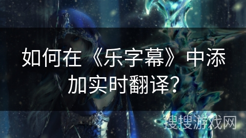 如何在《乐字幕》中添加实时翻译？