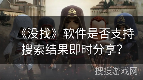 《没找》软件是否支持搜索结果即时分享？