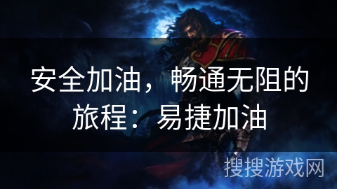 安全加油，畅通无阻的旅程：易捷加油