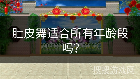 肚皮舞适合所有年龄段吗？