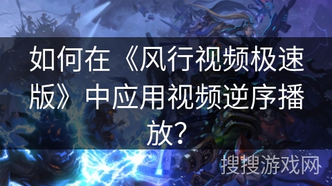 如何在《风行视频极速版》中应用视频逆序播放？