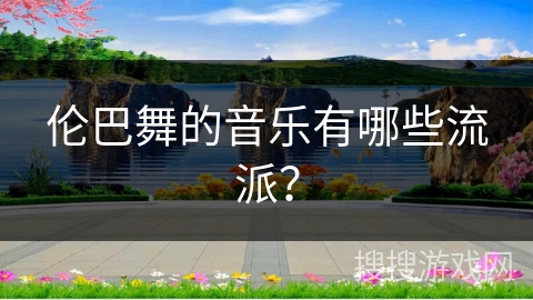 伦巴舞的音乐有哪些流派？