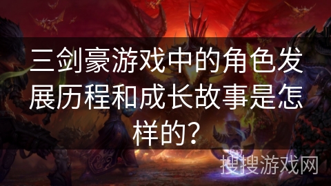 三剑豪游戏中的角色发展历程和成长故事是怎样的？