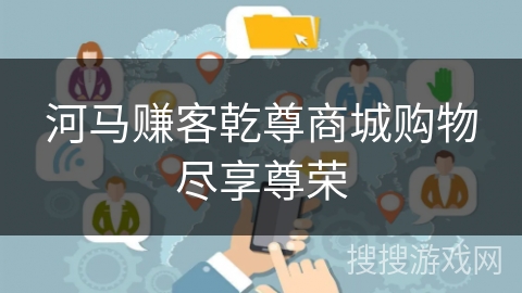 河马赚客乾尊商城购物尽享尊荣