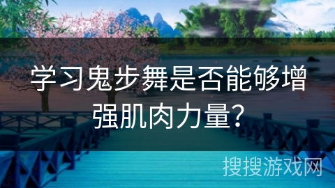 学习鬼步舞是否能够增强肌肉力量？