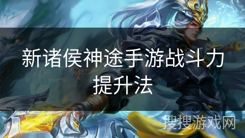 新诸侯神途手游战斗力提升法