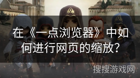 在《一点浏览器》中如何进行网页的缩放？