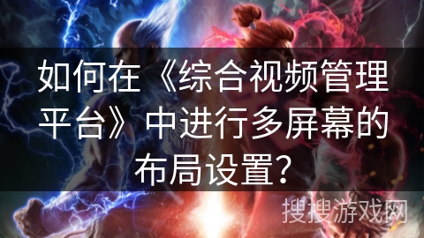 如何在《综合视频管理平台》中进行多屏幕的布局设置？