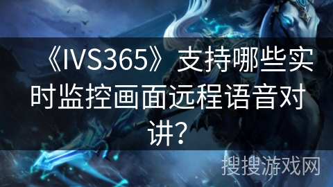 《IVS365》支持哪些实时监控画面远程语音对讲？
