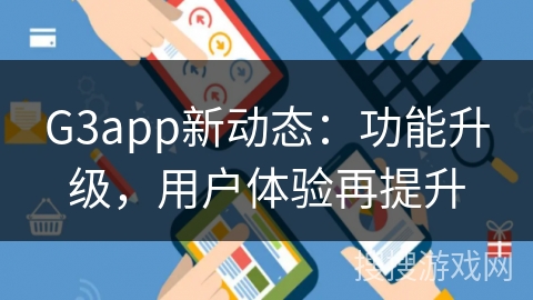 G3app新动态：功能升级，用户体验再提升