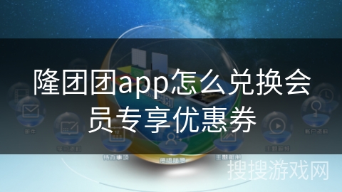 隆团团app怎么兑换会员专享优惠券