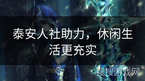 泰安人社助力，休闲生活更充实