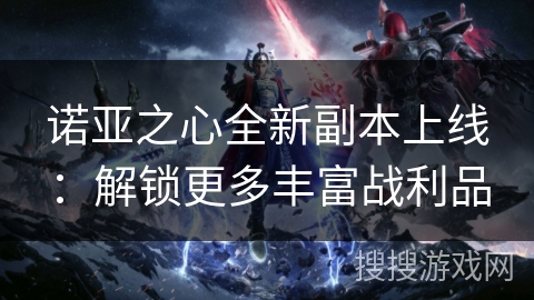 诺亚之心全新副本上线：解锁更多丰富战利品