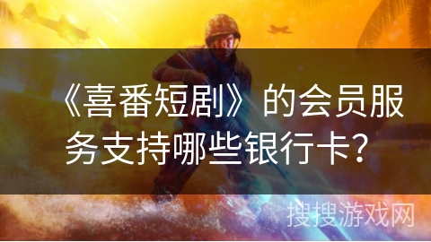 《喜番短剧》的会员服务支持哪些银行卡？
