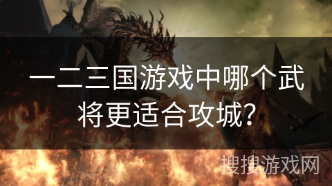 一二三国游戏中哪个武将更适合攻城？