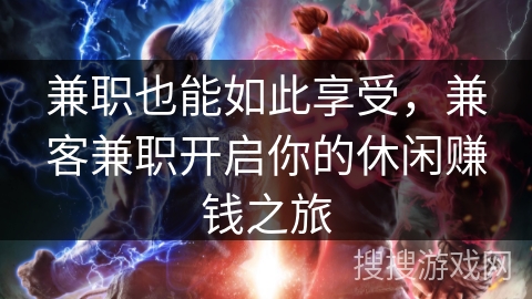 兼职也能如此享受,兼客兼职开启你的休闲赚钱之旅 兼职也能如此享受,兼客兼职开启你的休闲赚钱之旅