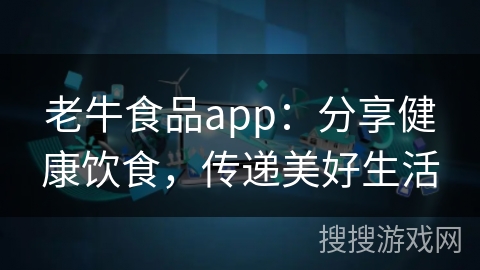 老牛食品app：分享健康饮食，传递美好生活