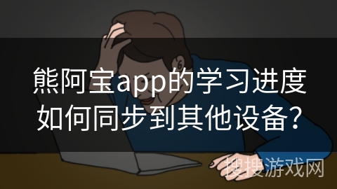 熊阿宝app的学习进度如何同步到其他设备？