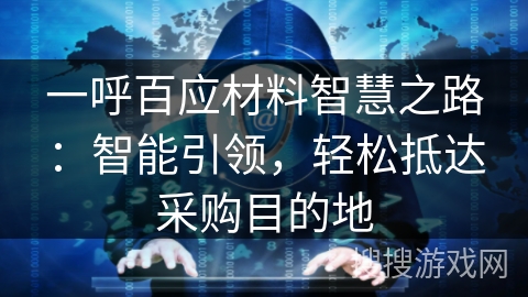 一呼百应材料智慧之路：智能引领，轻松抵达采购目的地
