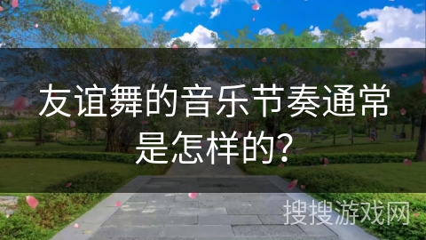 友谊舞的音乐节奏通常是怎样的？