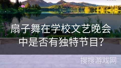 扇子舞在学校文艺晚会中是否有独特节目？