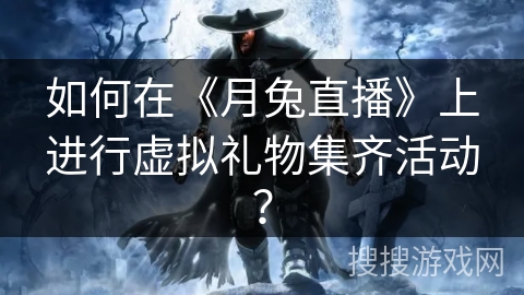 如何在《月兔直播》上进行虚拟礼物集齐活动？