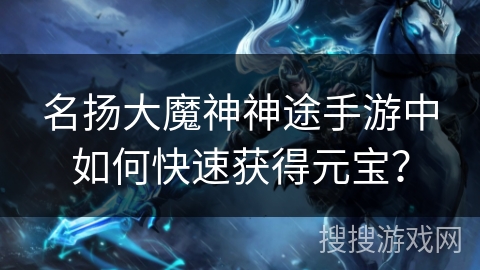 名扬大魔神神途手游中如何快速获得元宝？