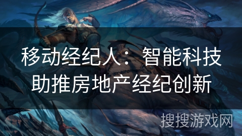 移动经纪人：智能科技助推房地产经纪创新
