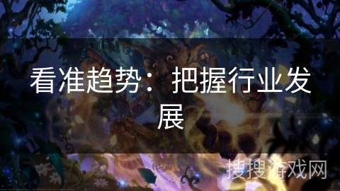 看准趋势：把握行业发展